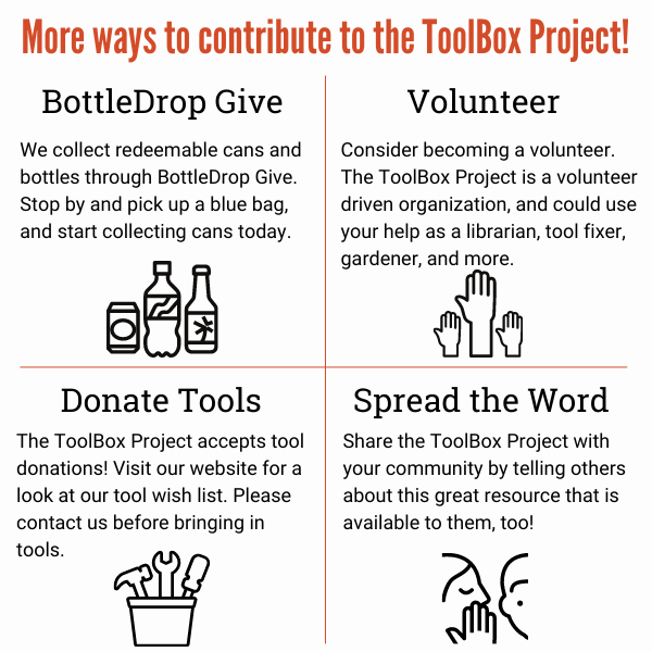 More ways to contribute to the ToolBox Project: Donate your redeemable bottles and cans, volunteer, donate tools, spread the word.